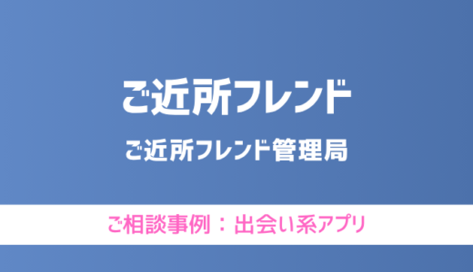 【弁護士対応】出会い系アプリ『ご近所フレンド』へ多数のご相談あり