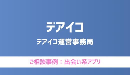 【弁護士対応】出会い系アプリ『デアイコ（deアイコ）』へ多数のご相談あり