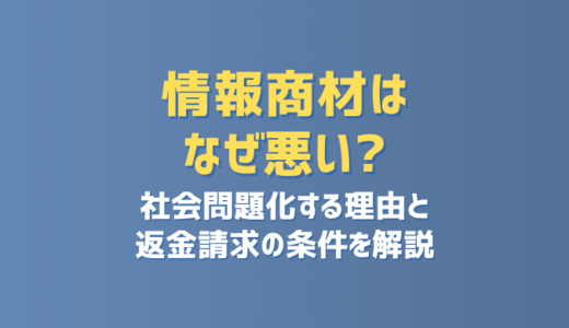 情報商材はなぜ悪い？社会問題化する理由と返金請求の条件を解説